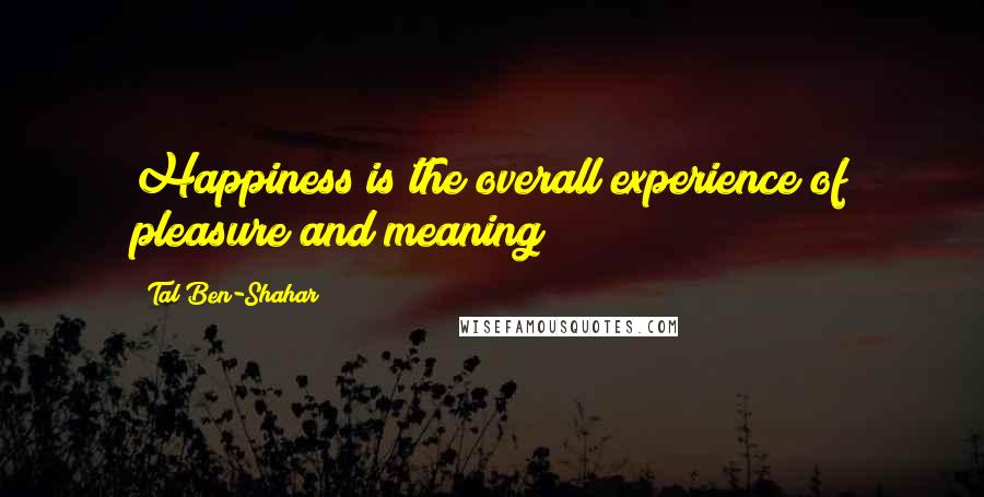 Tal Ben-Shahar quotes: Happiness is the overall experience of pleasure and meaning