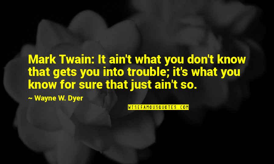 Tal Benyerzi Quotes By Wayne W. Dyer: Mark Twain: It ain't what you don't know