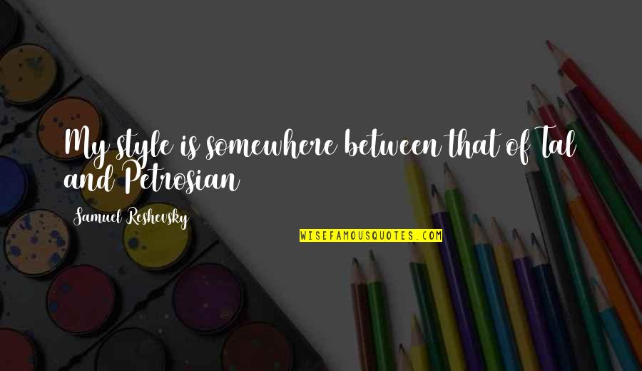 Tal Quotes By Samuel Reshevsky: My style is somewhere between that of Tal Tal Quotes By Samuel Reshevsky: My style is somewhere between that of Tal