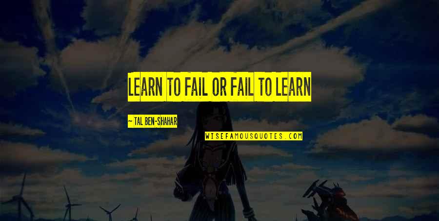 Tal Shahar Quotes By Tal Ben-Shahar: Learn to fail or fail to learn