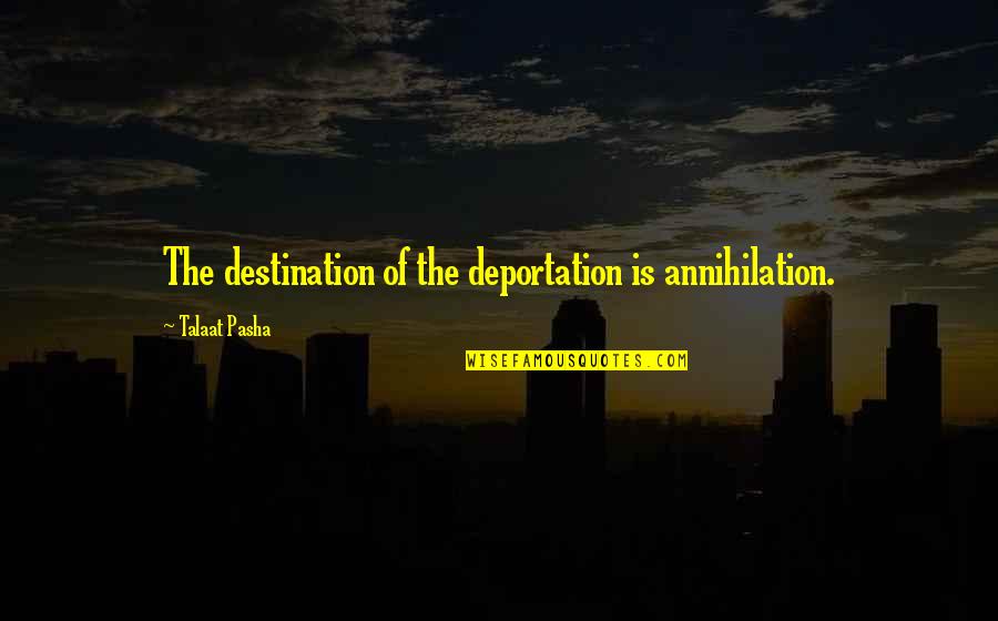 Talaat Pasha Quotes By Talaat Pasha: The destination of the deportation is annihilation. Talaat Pasha Quotes By Talaat Pasha: The destination of the deportation is annihilation.