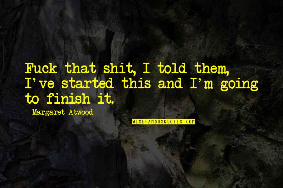 Talae 2020 Quotes By Margaret Atwood: Fuck that shit, I told them, I've started