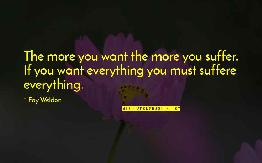 Talafi Quotes By Fay Weldon: The more you want the more you suffer. Talafi Quotes By Fay Weldon: The more you want the more you suffer.