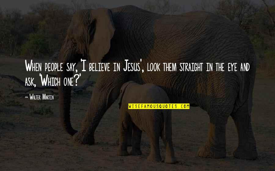 Talafon Quotes By Walter Martin: When people say, 'I believe in Jesus', look