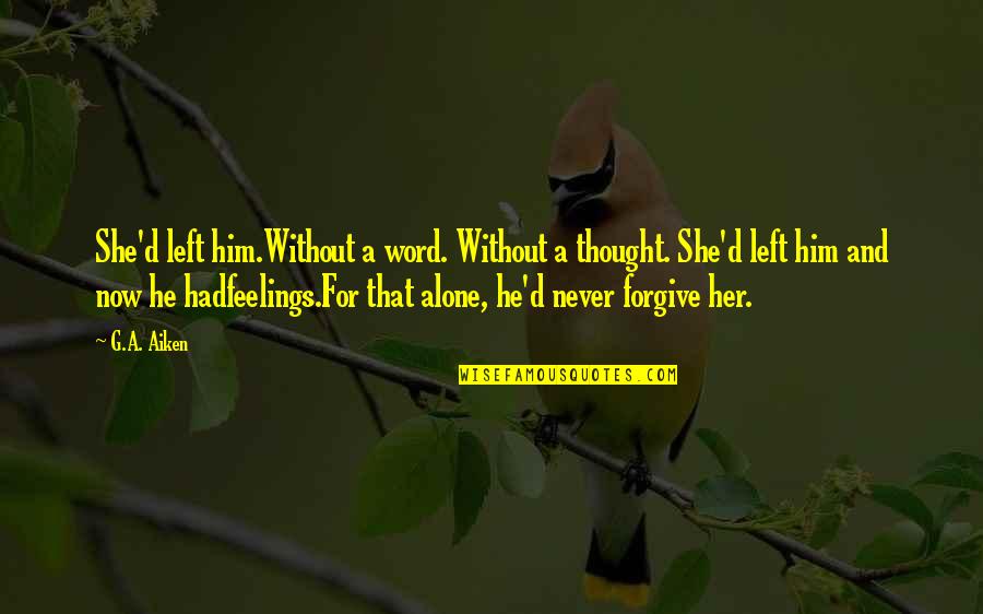 Talaith Quotes By G.A. Aiken: She'd left him.Without a word. Without a thought. Talaith Quotes By G.A. Aiken: She'd left him.Without a word. Without a thought.