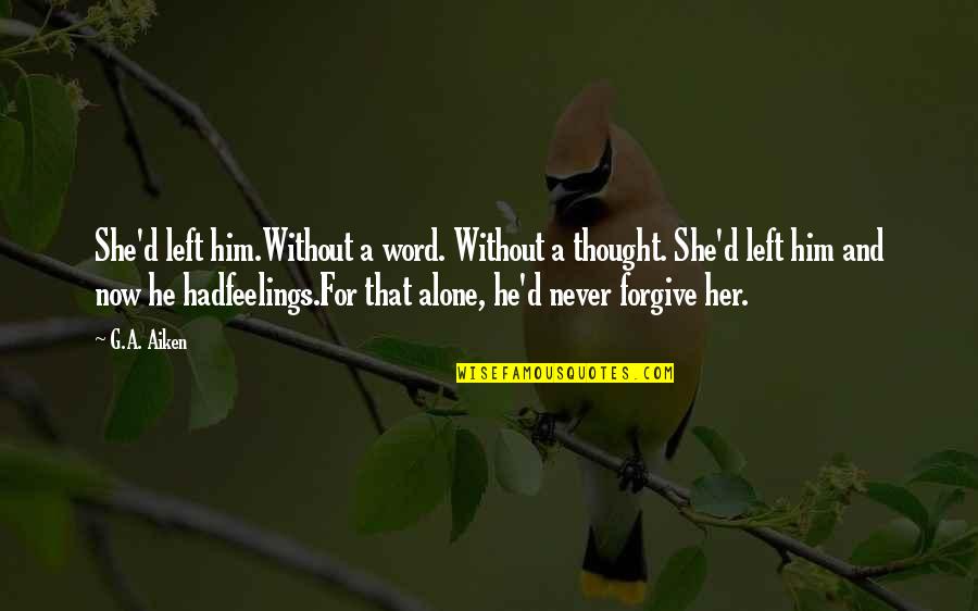 Talaith's Quotes By G.A. Aiken: She'd left him.Without a word. Without a thought. Talaith's Quotes By G.A. Aiken: She'd left him.Without a word. Without a thought.