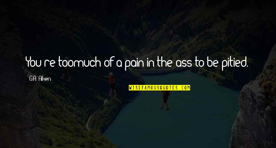 Talaith's Quotes By G.A. Aiken: You're toomuch of a pain in the ass Talaith's Quotes By G.A. Aiken: You're toomuch of a pain in the ass