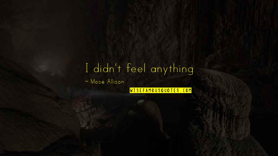 Talaith's Quotes By Mose Allison: I didn't feel anything [frustraiting]. I just kept