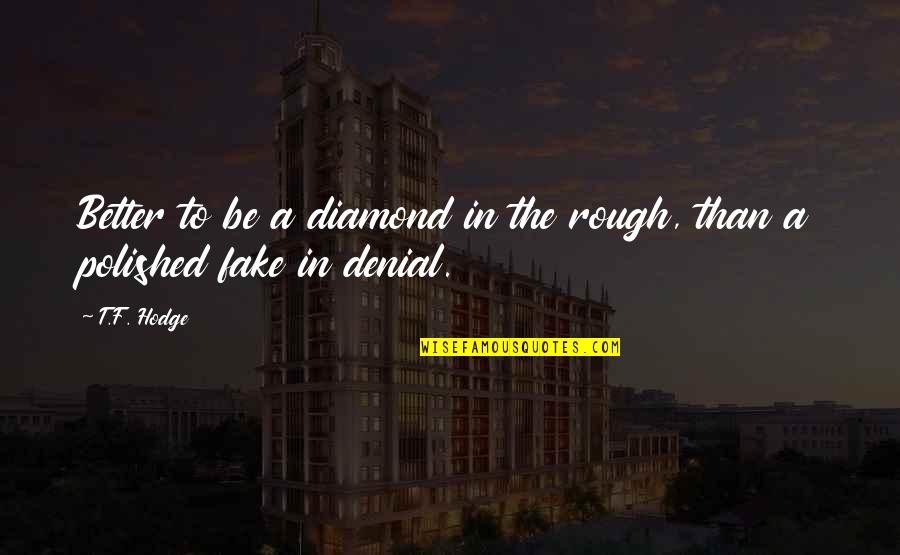 Talaith's Quotes By T.F. Hodge: Better to be a diamond in the rough,