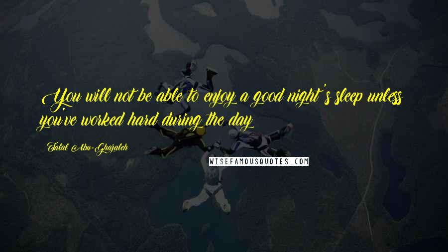 Talal Abu-Ghazaleh quotes: You will not be able to enjoy a good night's sleep unless you've worked hard during the day