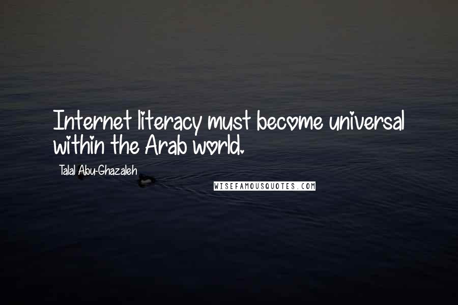 Talal Abu-Ghazaleh quotes: Internet literacy must become universal within the Arab world. Talal Abu-Ghazaleh quotes: Internet literacy must become universal within the Arab world.