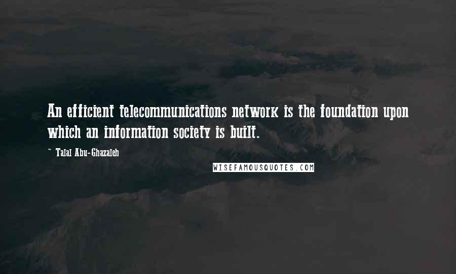 Talal Abu-Ghazaleh quotes: An efficient telecommunications network is the foundation upon which an information society is built.