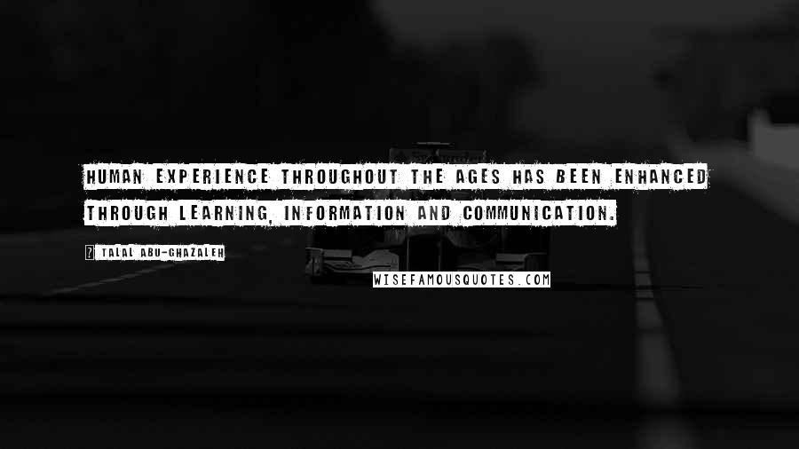 Talal Abu-Ghazaleh quotes: Human experience throughout the ages has been enhanced through learning, information and communication.