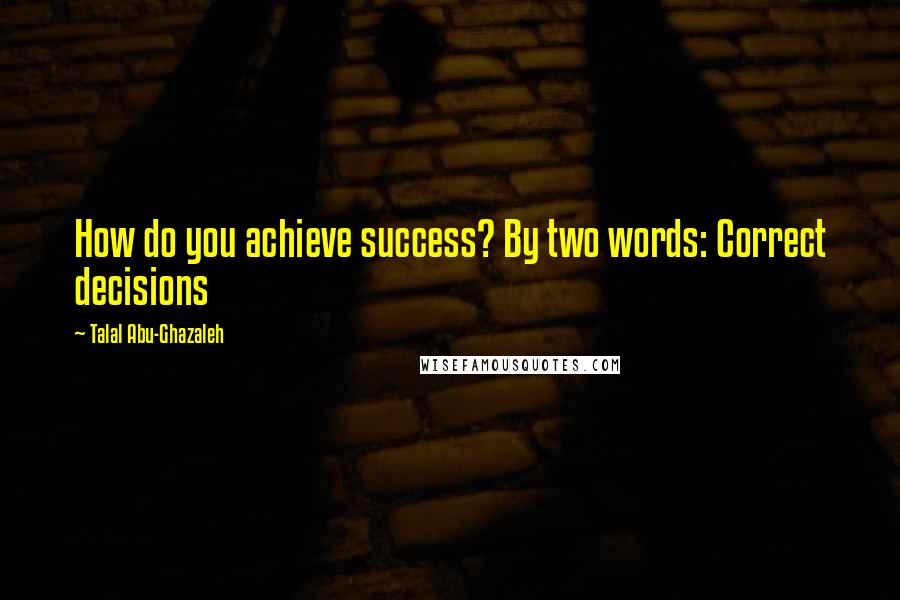 Talal Abu-Ghazaleh quotes: How do you achieve success? By two words: Correct decisions