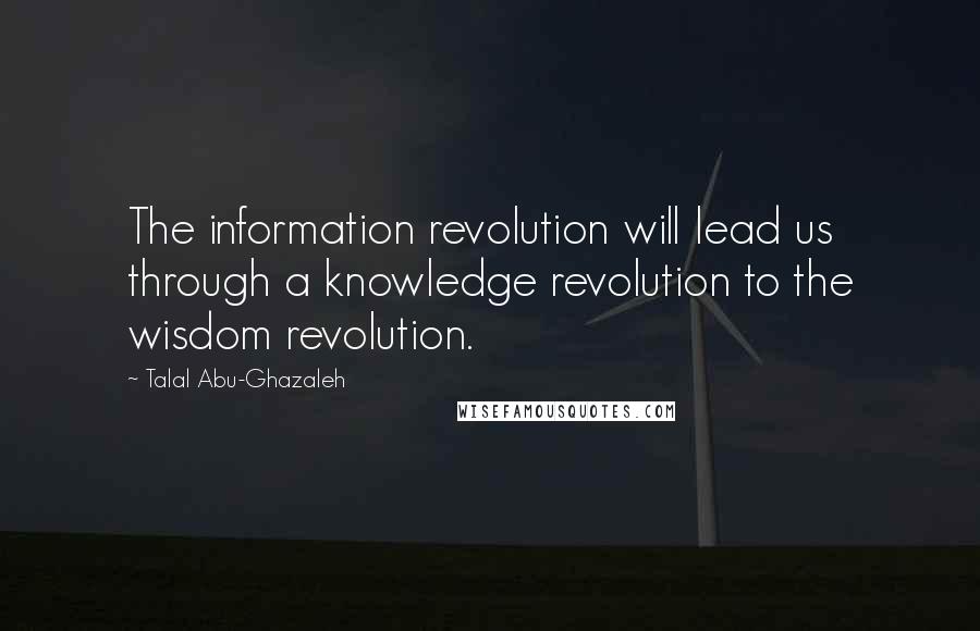 Talal Abu-Ghazaleh quotes: The information revolution will lead us through a knowledge revolution to the wisdom revolution. Talal Abu-Ghazaleh quotes: The information revolution will lead us through a knowledge revolution to the wisdom revolution.