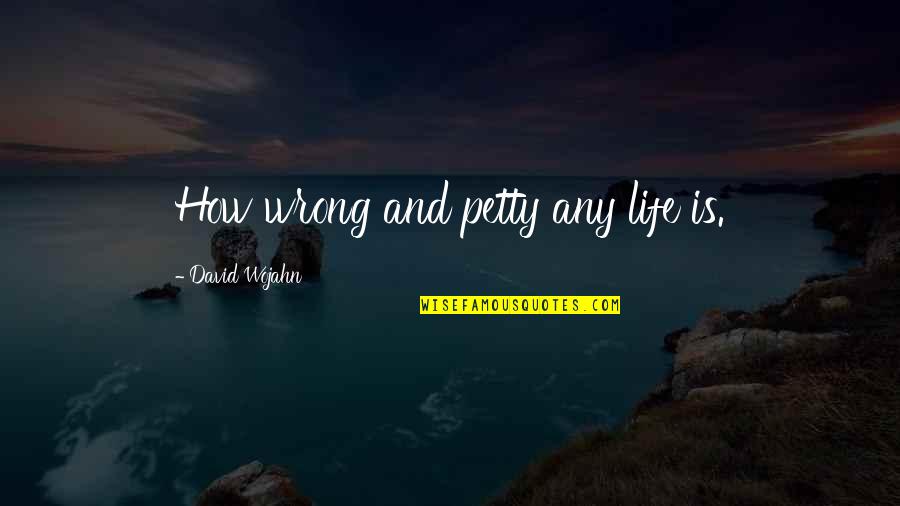Talal Chaudhry Quotes By David Wojahn: How wrong and petty any life is. Talal Chaudhry Quotes By David Wojahn: How wrong and petty any life is.