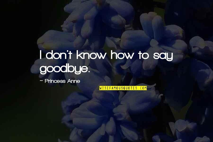 Talamasca History Quotes By Princess Anne: I don't know how to say goodbye. Talamasca History Quotes By Princess Anne: I don't know how to say goodbye.