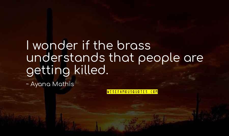 Talamonti Kudos Quotes By Ayana Mathis: I wonder if the brass understands that people