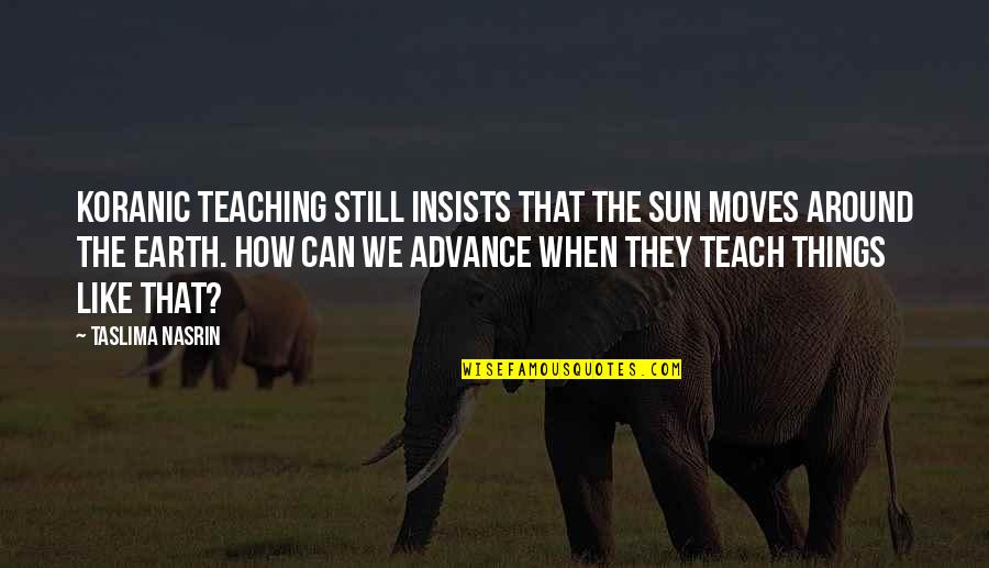 Talan Quotes By Taslima Nasrin: Koranic teaching still insists that the sun moves Talan Quotes By Taslima Nasrin: Koranic teaching still insists that the sun moves