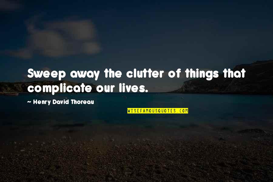 Talancon Costa Quotes By Henry David Thoreau: Sweep away the clutter of things that complicate Talancon Costa Quotes By Henry David Thoreau: Sweep away the clutter of things that complicate