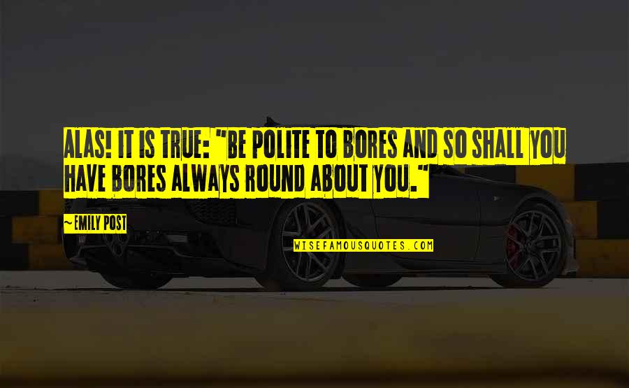 Talangor Quotes By Emily Post: Alas! it is true: "Be polite to bores