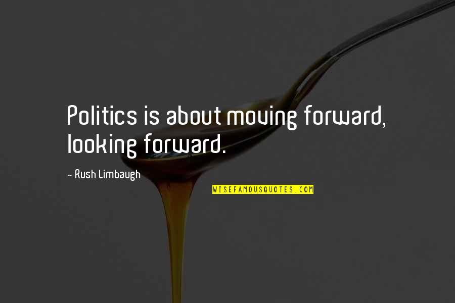 Talanted Quotes By Rush Limbaugh: Politics is about moving forward, looking forward.