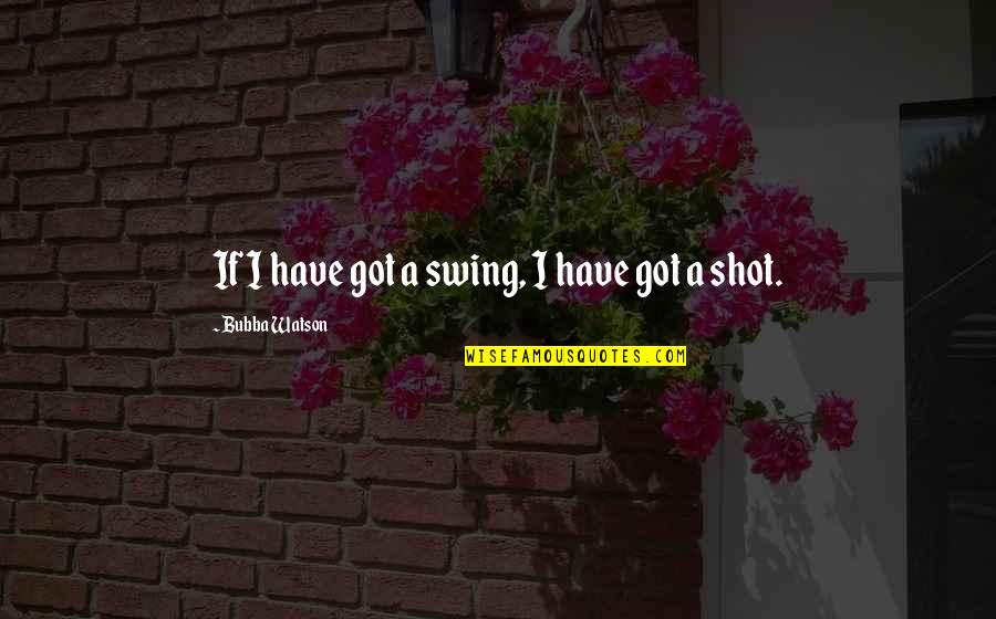 Talapatram Quotes By Bubba Watson: If I have got a swing, I have Talapatram Quotes By Bubba Watson: If I have got a swing, I have