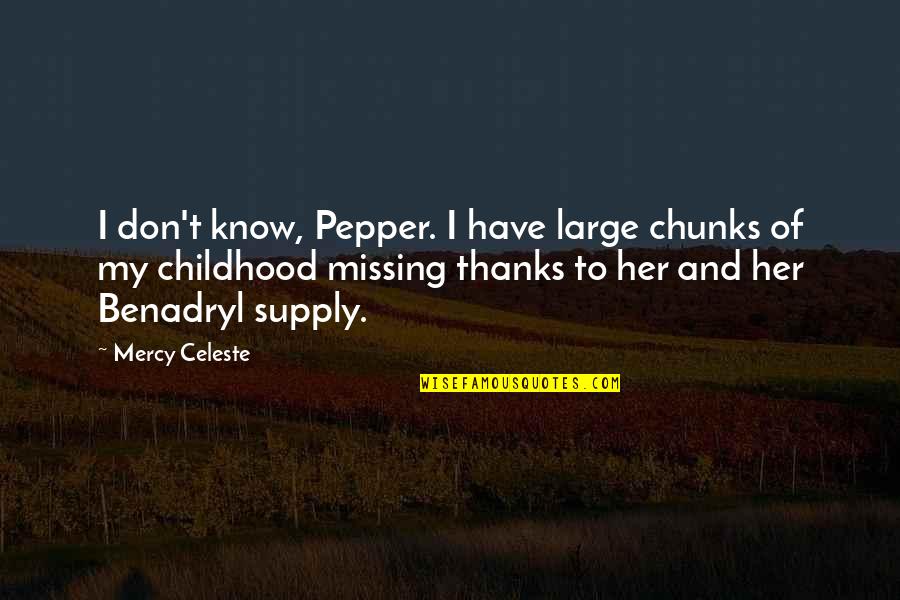 Talaricos Pizzeria Quotes By Mercy Celeste: I don't know, Pepper. I have large chunks Talaricos Pizzeria Quotes By Mercy Celeste: I don't know, Pepper. I have large chunks