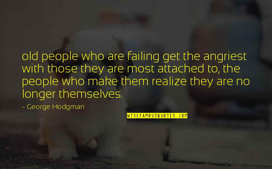 Talarni Quotes By George Hodgman: old people who are failing get the angriest Talarni Quotes By George Hodgman: old people who are failing get the angriest