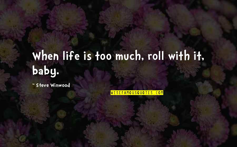 Talarni Quotes By Steve Winwood: When life is too much, roll with it, Talarni Quotes By Steve Winwood: When life is too much, roll with it,