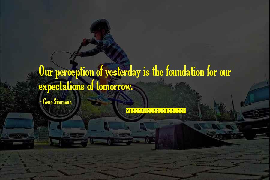 Talasi Zadaci Quotes By Gene Simmons: Our perception of yesterday is the foundation for