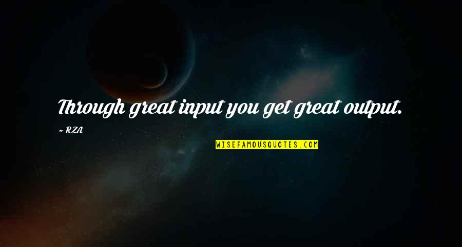 Talat Dakat Quotes By RZA: Through great input you get great output.