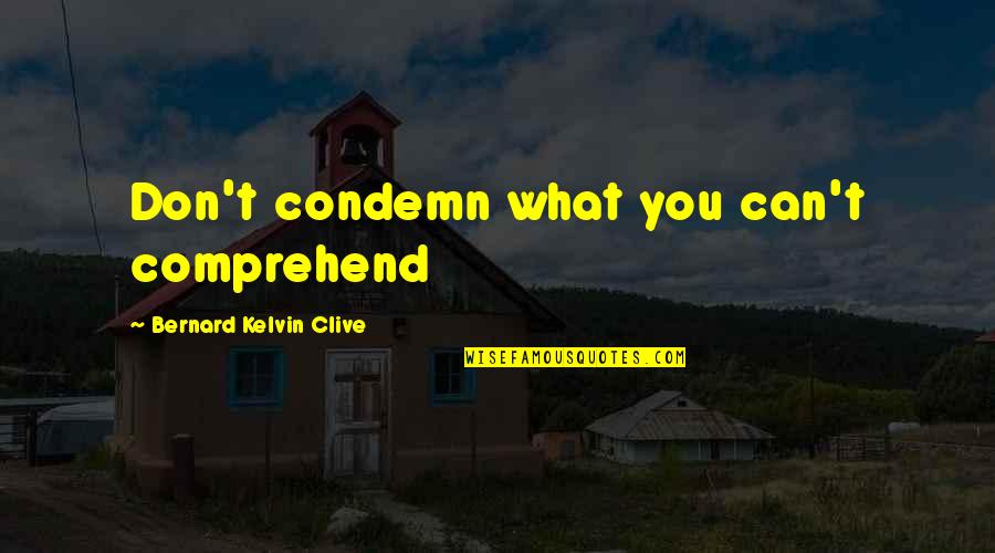 Talate Da2ate Quotes By Bernard Kelvin Clive: Don't condemn what you can't comprehend