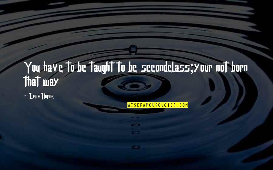 Talayeh Khatibi Quotes By Lena Horne: You have to be taught to be secondclass;your