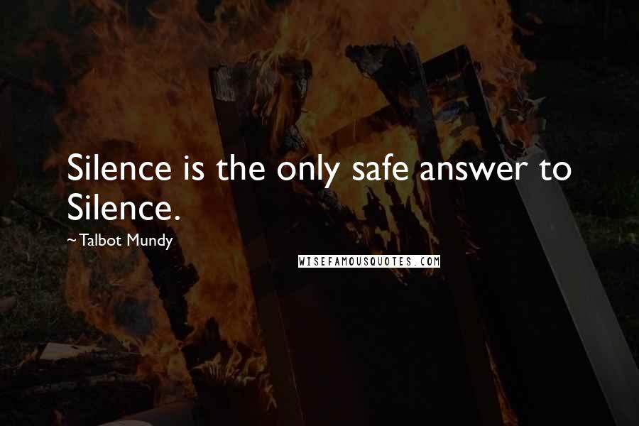 Talbot Mundy quotes: Silence is the only safe answer to Silence.
