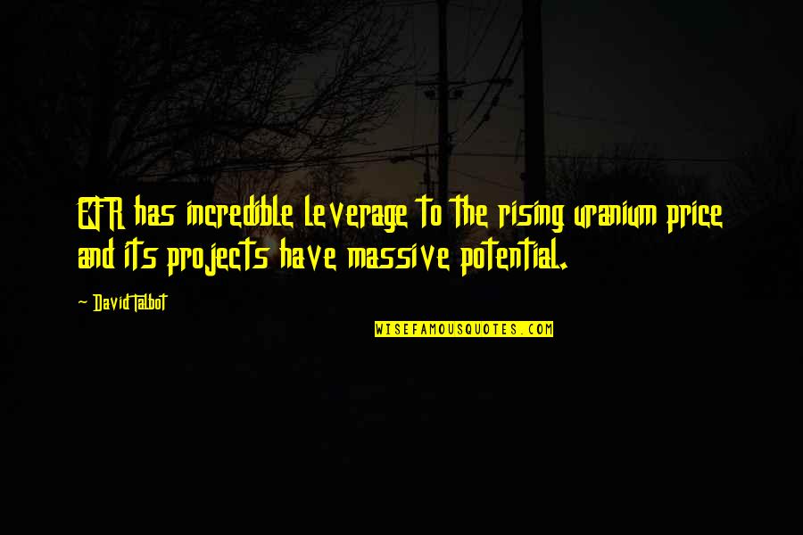 Talbot Quotes By David Talbot: EFR has incredible leverage to the rising uranium Talbot Quotes By David Talbot: EFR has incredible leverage to the rising uranium