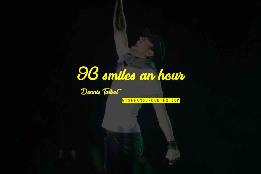 Talbot Quotes By Dennis Talbot: 90 smiles an hour Talbot Quotes By Dennis Talbot: 90 smiles an hour