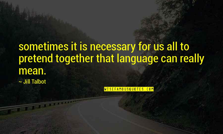 Talbot Quotes By Jill Talbot: sometimes it is necessary for us all to Talbot Quotes By Jill Talbot: sometimes it is necessary for us all to