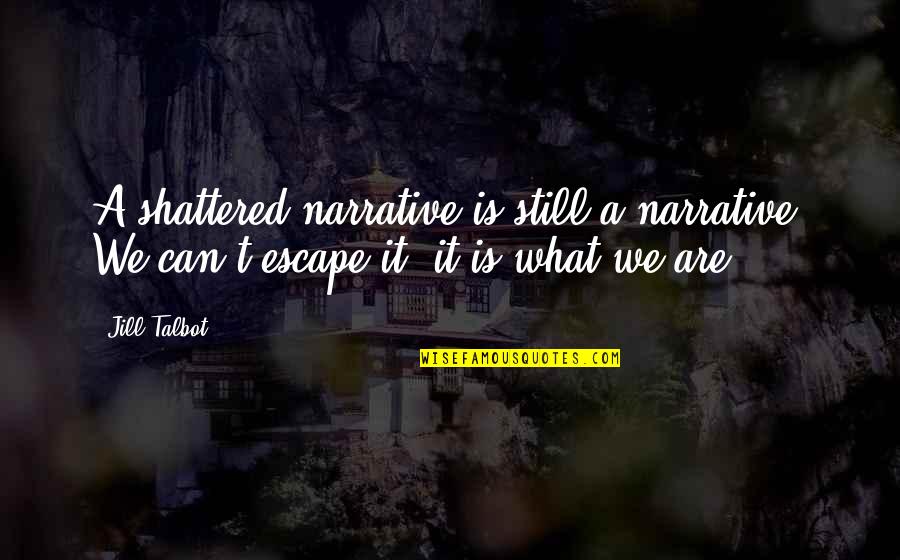 Talbot Quotes By Jill Talbot: A shattered narrative is still a narrative. We