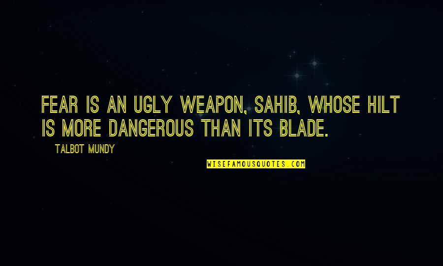 Talbot Quotes By Talbot Mundy: Fear is an ugly weapon, sahib, whose hilt