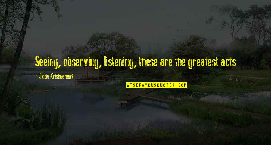 Talbun's Quotes By Jiddu Krishnamurti: Seeing, observing, listening, these are the greatest acts Talbun's Quotes By Jiddu Krishnamurti: Seeing, observing, listening, these are the greatest acts