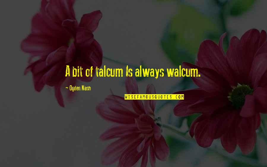 Talcum Quotes By Ogden Nash: A bit of talcum Is always walcum.