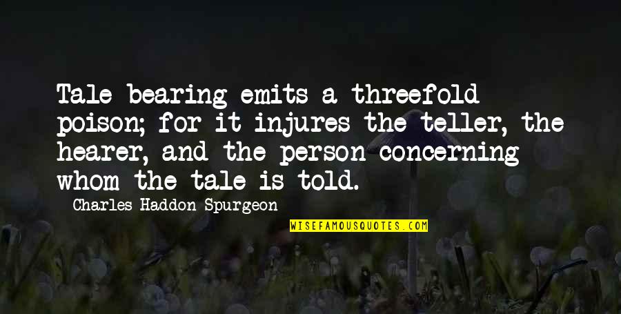 Tale Bearing Quotes By Charles Haddon Spurgeon: Tale-bearing emits a threefold poison; for it injures