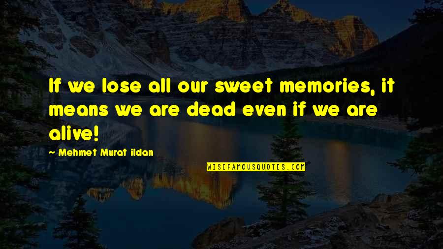 Tale Bearing Quotes By Mehmet Murat Ildan: If we lose all our sweet memories, it