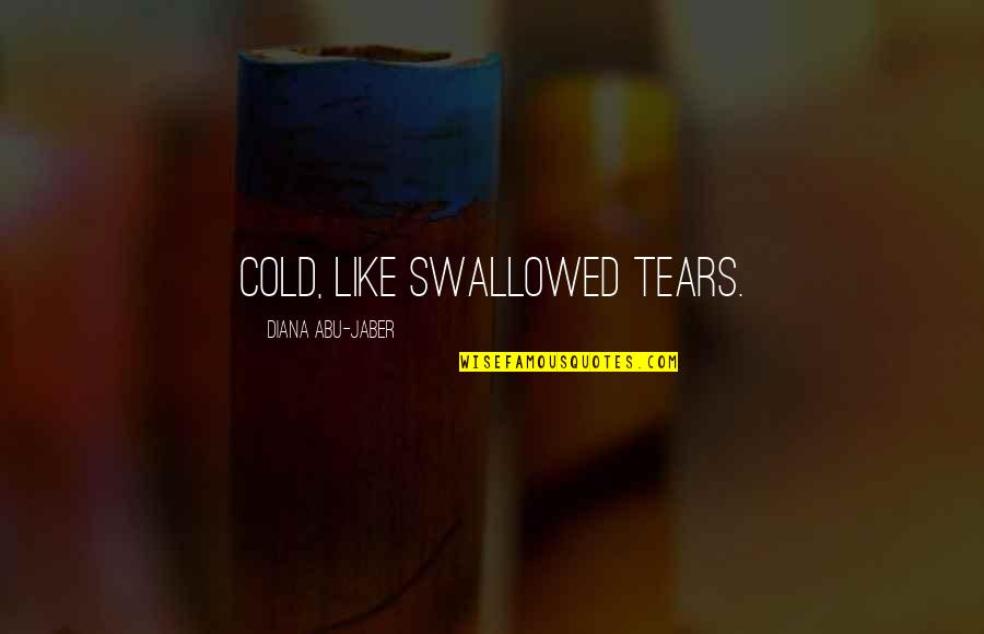 Talebearers Quotes By Diana Abu-Jaber: Cold, like swallowed tears.