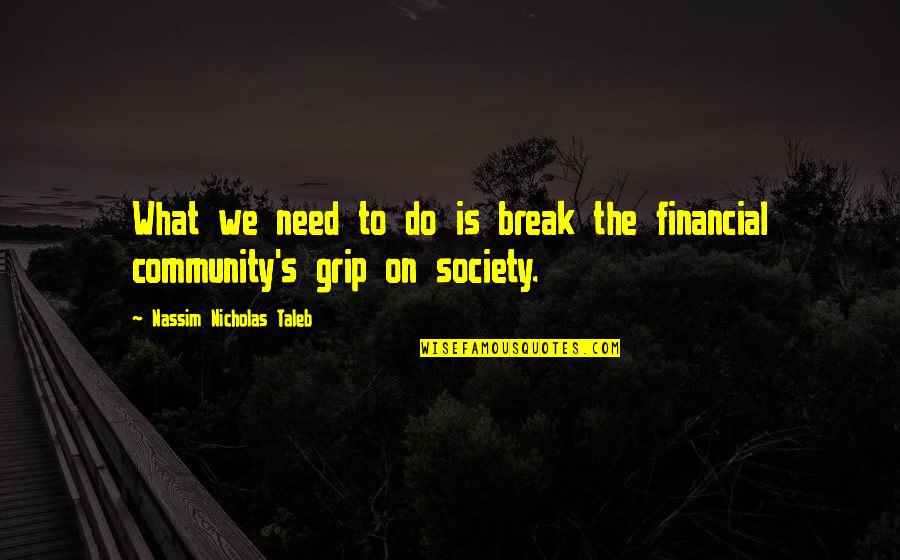 Taleb's Quotes By Nassim Nicholas Taleb: What we need to do is break the