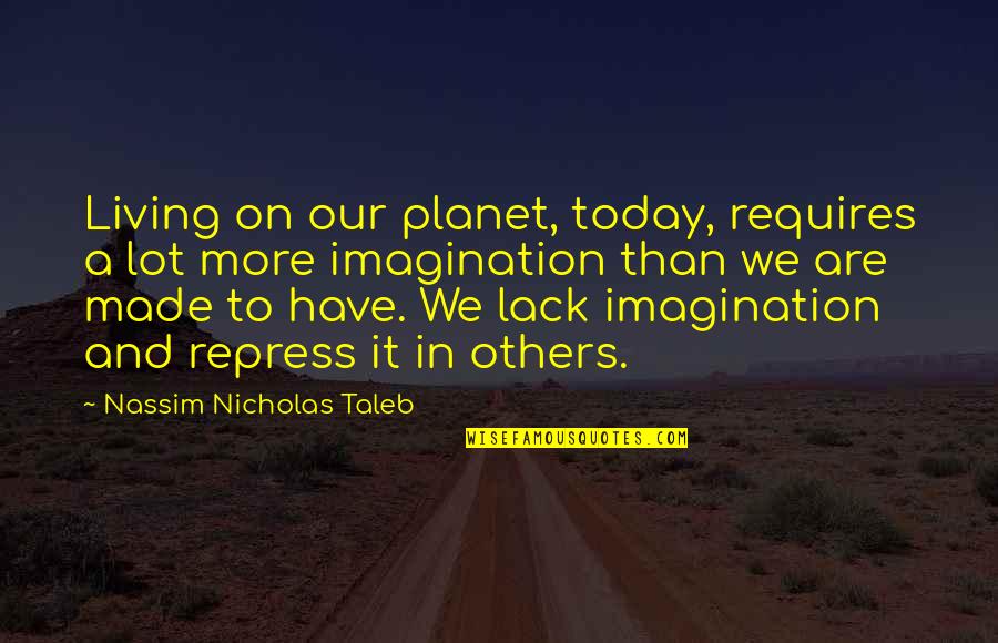 Taleb's Quotes By Nassim Nicholas Taleb: Living on our planet, today, requires a lot