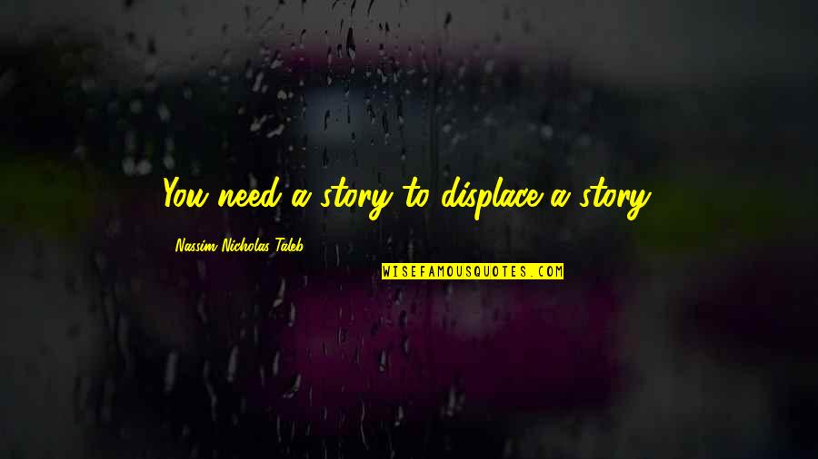 Taleb's Quotes By Nassim Nicholas Taleb: You need a story to displace a story. Taleb's Quotes By Nassim Nicholas Taleb: You need a story to displace a story.