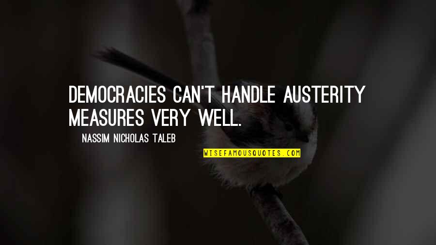 Taleb's Quotes By Nassim Nicholas Taleb: Democracies can't handle austerity measures very well. Taleb's Quotes By Nassim Nicholas Taleb: Democracies can't handle austerity measures very well.