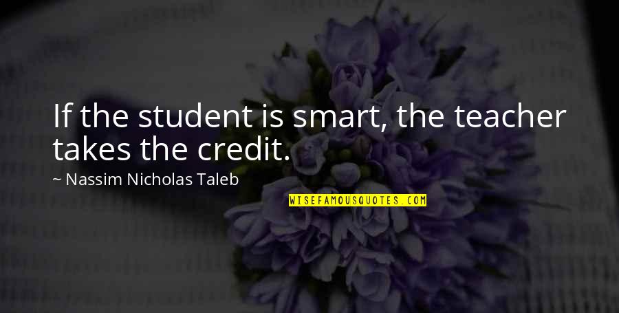 Taleb's Quotes By Nassim Nicholas Taleb: If the student is smart, the teacher takes
